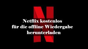 Netflix kostenlos für die offline Wiedergabe herunterladen