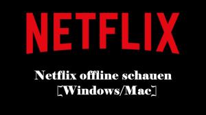 Wie kann man Netflix videos offline schauen [Windows/Mac]?